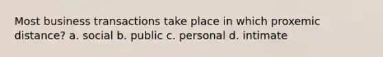 Most business transactions take place in which proxemic distance? a. social b. public c. personal d. intimate