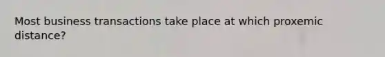 Most business transactions take place at which proxemic distance?