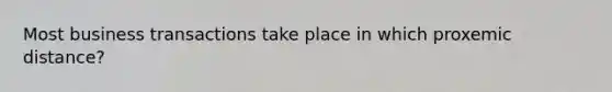 Most business transactions take place in which proxemic distance?