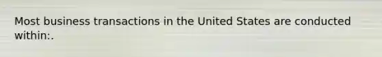 Most business transactions in the United States are conducted within:.