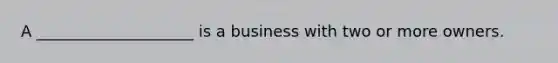 A ____________________ is a business with two or more owners.