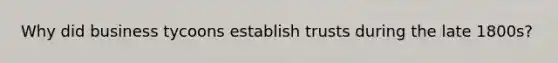 Why did business tycoons establish trusts during the late 1800s?