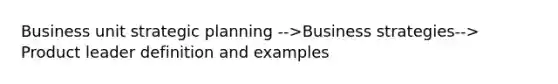 Business unit strategic planning -->Business strategies--> Product leader definition and examples