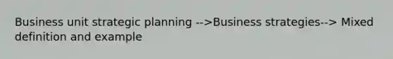 Business unit strategic planning -->Business strategies--> Mixed definition and example