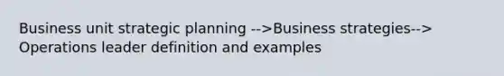 Business unit strategic planning -->Business strategies--> Operations leader definition and examples