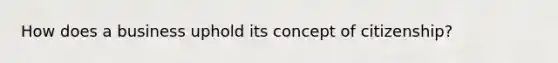 How does a business uphold its concept of citizenship?