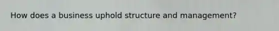 How does a business uphold structure and management?