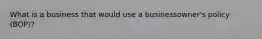 What is a business that would use a businessowner's policy (BOP)?