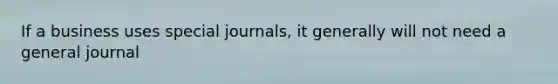 If a business uses special journals, it generally will not need a general journal