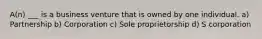 A(n) ___ is a business venture that is owned by one individual. a) Partnership b) Corporation c) Sole proprietorship d) S corporation