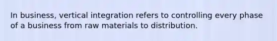 In business, vertical integration refers to controlling every phase of a business from raw materials to distribution.