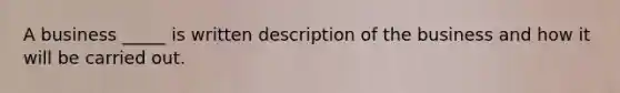 A business _____ is written description of the business and how it will be carried out.