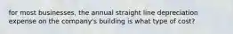 for most businesses, the annual straight line depreciation expense on the company's building is what type of cost?