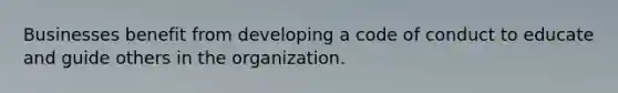 Businesses benefit from developing a code of conduct to educate and guide others in the organization.