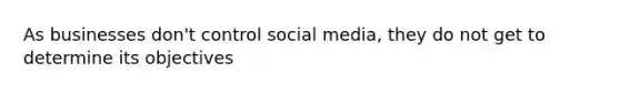 As businesses don't control social media, they do not get to determine its objectives