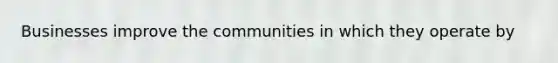 Businesses improve the communities in which they operate by