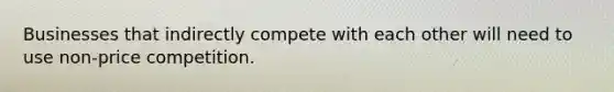 Businesses that indirectly compete with each other will need to use non-price competition.