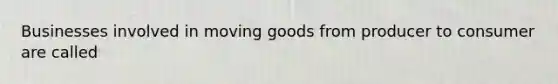 Businesses involved in moving goods from producer to consumer are called