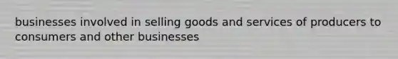 businesses involved in selling goods and services of producers to consumers and other businesses