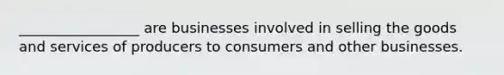 _________________ are businesses involved in selling the goods and services of producers to consumers and other businesses.