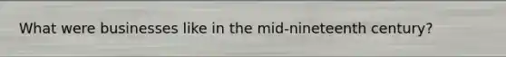 What were businesses like in the mid-nineteenth century?