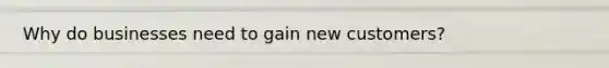 Why do businesses need to gain new customers?