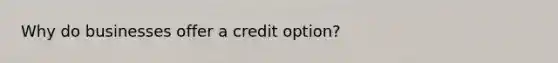 Why do businesses offer a credit option?