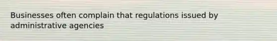 Businesses often complain that regulations issued by administrative agencies