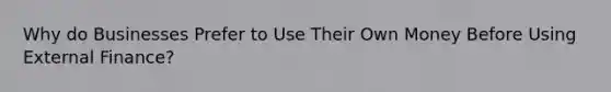 Why do Businesses Prefer to Use Their Own Money Before Using External Finance?