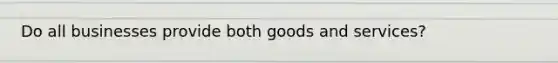 Do all businesses provide both goods and services?