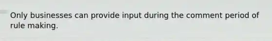 Only businesses can provide input during the comment period of rule making.