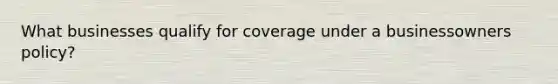 What businesses qualify for coverage under a businessowners policy?