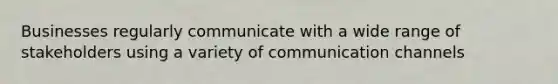 Businesses regularly communicate with a wide range of stakeholders using a variety of communication channels