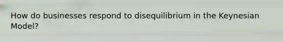 How do businesses respond to disequilibrium in the Keynesian Model?