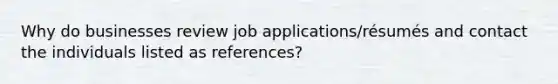 Why do businesses review job applications/résumés and contact the individuals listed as references?