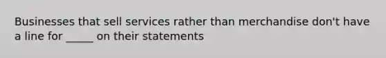 Businesses that sell services rather than merchandise don't have a line for _____ on their statements