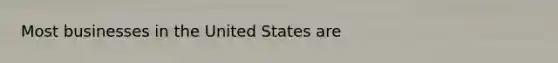 Most businesses in the United States are