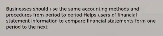 Businesses should use the same accounting methods and procedures from period to period Helps users of financial statement information to compare financial statements form one period to the next