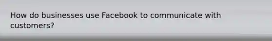 How do businesses use Facebook to communicate with customers?