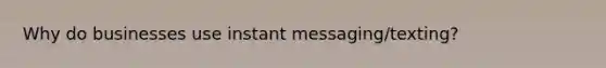 Why do businesses use instant messaging/texting?