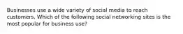 Businesses use a wide variety of social media to reach customers. Which of the following social networking sites is the most popular for business use?