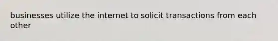 businesses utilize the internet to solicit transactions from each other