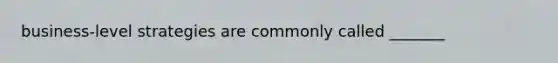 business-level strategies are commonly called _______