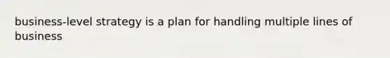 business-level strategy is a plan for handling multiple lines of business