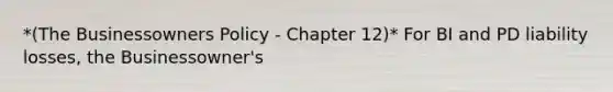 *(The Businessowners Policy - Chapter 12)* For BI and PD liability losses, the Businessowner's