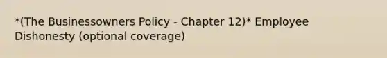 *(The Businessowners Policy - Chapter 12)* Employee Dishonesty (optional coverage)