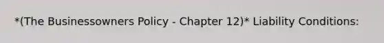 *(The Businessowners Policy - Chapter 12)* Liability Conditions: