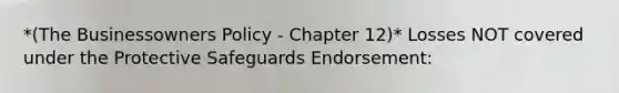 *(The Businessowners Policy - Chapter 12)* Losses NOT covered under the Protective Safeguards Endorsement: