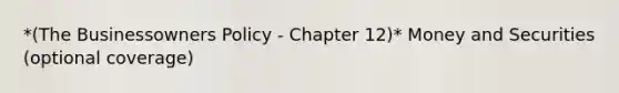 *(The Businessowners Policy - Chapter 12)* Money and Securities (optional coverage)