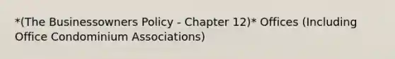 *(The Businessowners Policy - Chapter 12)* Offices (Including Office Condominium Associations)